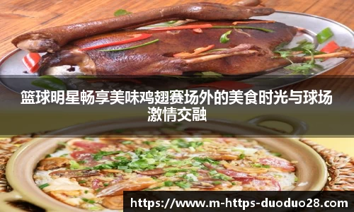 篮球明星畅享美味鸡翅赛场外的美食时光与球场激情交融
