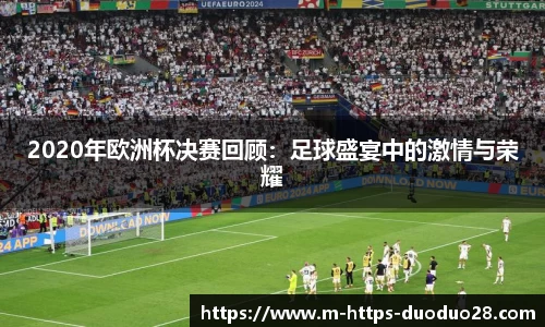 2020年欧洲杯决赛回顾：足球盛宴中的激情与荣耀